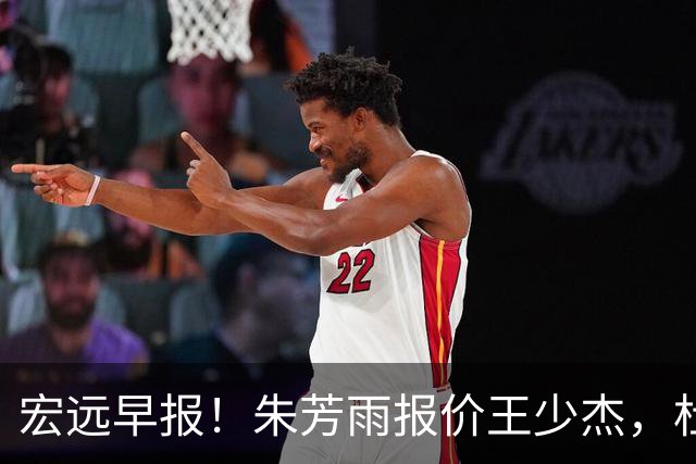 宏远早报！朱芳雨报价王少杰，杜锋续约将签字，张昊最新伤情