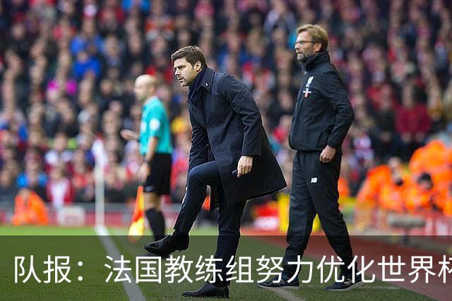 队报：法国教练组努力优化世界杯行程，曾与FIFA进行艰苦磋商